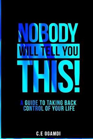 Nobody Will Tell You This: A guide to taking back control of your life