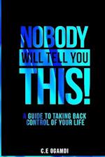 Nobody Will Tell You This: A guide to taking back control of your life 