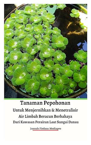 Tanaman Pepohonan Untuk Menjernihkan & Menetralisir Air Limbah Beracun Berbahaya Dari Kawasan Perairan Laut Sungai Danau Hardcover Version