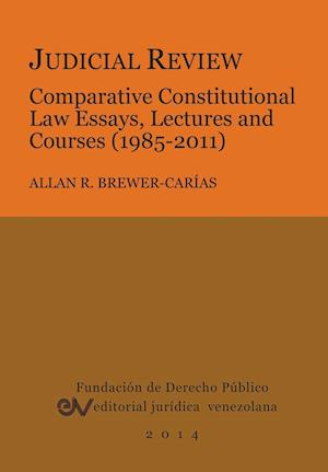 JUDICIAL REVIEW. COMPARATIVE CONSTITUTIONAL LAW ESSAYS,  LECTURES AND COURSES (1985-2011)