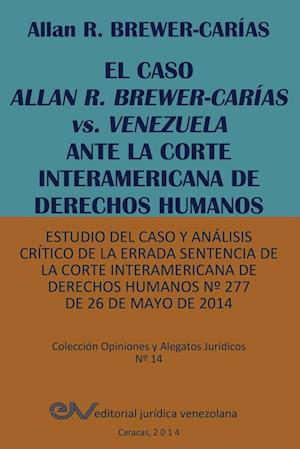 El Caso Allan R. Brewer-Carias vs. Venezuela Ante La Corte Interamericana de Derechos Humanos. Estudio del Caso y Analisis Critico de La Errada Senten