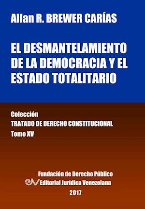 El Desmantelamiento de la Democracia Y El Estado Totalitario. Tomo XV. Colección Tratado de Derecho Constitucional