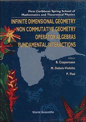 Infinite Dimensional Geometry, Noncommutative Geometry, Operator Algebras And Fundamental Interactions - Proceedings Of The First Caribbean Spring School Of Mathematics And Theoretical Physics