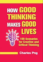 How Good Thinking Makes Good Lives: 100 Scenarios for Creative and Critical Thinking