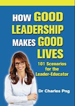 How Good Leadership Makes Good Lives: 101 Scenarios for the LeaderaEducator