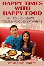 Happy Times with Happy Food - 33 Tips to Discover Yummy Food Everywhere