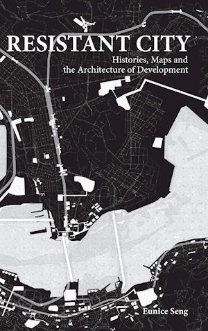 Resistant City: Histories, Maps And The Architecture Of Development