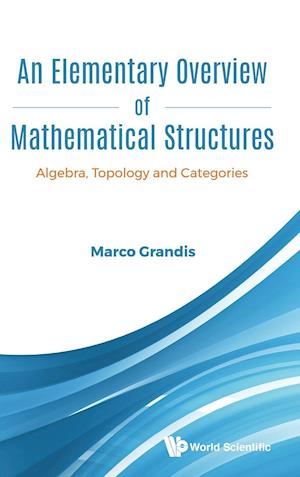 Elementary Overview Of Mathematical Structures, An: Algebra, Topology And Categories