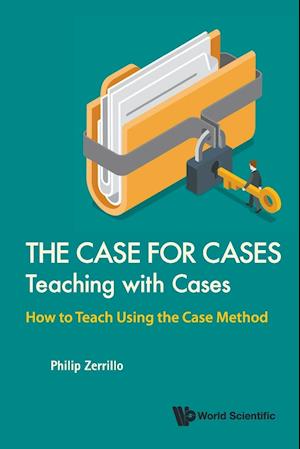 Case For Cases, The: Teaching With Cases - How To Teach Using The Case Method