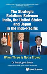 Strategic Relations Between India, The United States And Japan In The Indo-pacific, The: When Three Is Not A Crowd