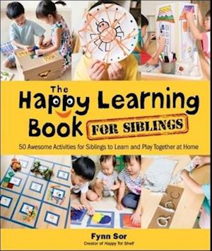 Happy Learning Book For Siblings, The: 50 Awesome Activities For Siblings To Learn And Play Together At Home