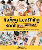 Happy Learning Book For Siblings, The: 50 Awesome Activities For Siblings To Learn And Play Together At Home