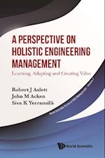 Perspective On Holistic Engineering Management, A: Learning, Adapting And Creating Value