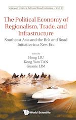 Political Economy Of Regionalism, Trade, And Infrastructure, The: Southeast Asia And The Belt And Road Initiative In A New Era