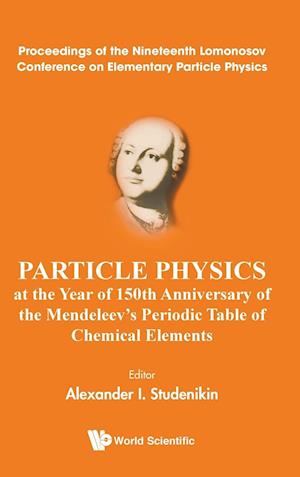 Particle Physics At The Year Of 150th Anniversary Of The Mendeleev's Periodic Table Of Chemical Elements - Proceedings Of The Nineteenth Lomonosov Conference On Elementary Particle Physics