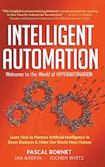 Intelligent Automation: Welcome To The World Of Hyperautomation: Learn How To Harness Artificial Intelligence To Boost Business & Make Our World More Human