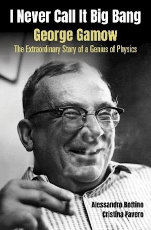 I Never Call It Big Bang - George Gamow: The Extraordinary Story Of A Genius Of Physics