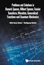 Problems And Solutions In Banach Spaces, Hilbert Spaces, Fourier Transform, Wavelets, Generalized Functions And Quantum Mechanics
