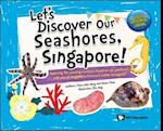 Let's Discover Our Seashores, Singapore!: Exploring The Amazing Creatures Found On Our Seashores, With One Of Singapore's Foremost Marine Biologists!