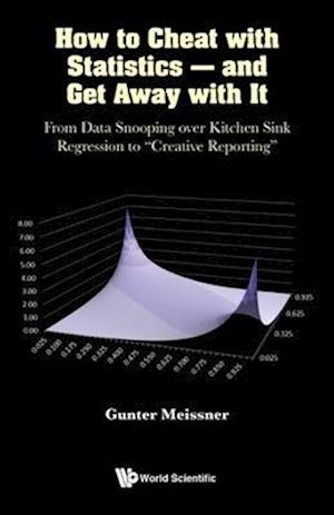 How To Cheat With Statistics - And Get Away With It: From Data Snooping Over Kitchen Sink Regression To "Creative Reporting"