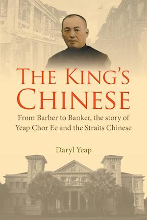 King's Chinese, The: From Barber To Banker, The Story Of Yeap Chor Ee And The Straits Chinese