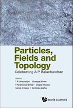 Particles, Fields And Topology: Celebrating A. P. Balachandran