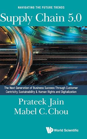 Supply Chain 5.0: The Next Generation Of Business Success Through Customer Centricity, Sustainability & Human Rights And Digitization