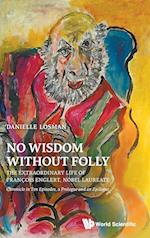 No Wisdom Without Folly: The Extraordinary Life Of Fran&#199ois Englert, Nobel Laureate - Chronicle In Ten Episodes, A Prologue And An Epilogue