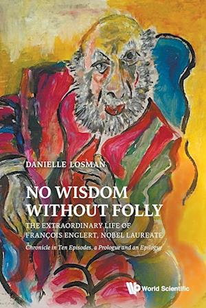 No Wisdom Without Folly: The Extraordinary Life Of Fran&#199ois Englert, Nobel Laureate - Chronicle In Ten Episodes, A Prologue And An Epilogue