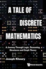Tale Of Discrete Mathematics, A: A Journey Through Logic, Reasoning, Structures And Graph Theory