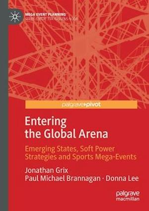 Entering the Global Arena : Emerging States, Soft Power Strategies and Sports Mega-Events