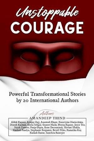 Unstoppable Courage : Transformational Life Stories by 20 International Authors