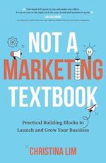 Not a Marketing Textbook: Practical building blocks to launch and grow your business 