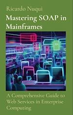 Mastering SOAP in Mainframes: A Comprehensive Guide to Web Services in Enterprise Computing 