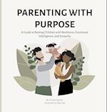 Parenting with Purpose : A Guide to Raising Children with Resilience, Emotional Intelligence and Empathy 