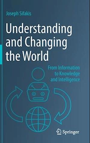 Understanding and Changing the World : From Information to Knowledge and Intelligence