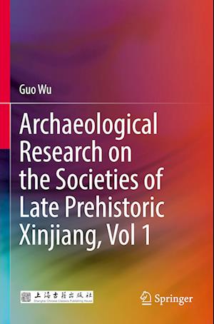 Archaeological Research on the Societies of Late Prehistoric Xinjiang, Vol 1