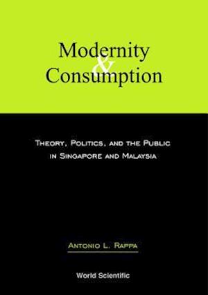 Modernity And Consumption: Theory, Politics, And The Public In Singapore And Malaysia