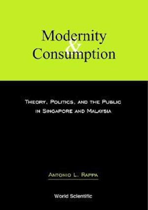 Modernity And Consumption: Theory, Politics, And The Public In Singapore And Malaysia