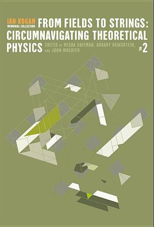 From Fields To Strings: Circumnavigating Theoretical Physics - Ian Kogan Memorial Collection (In 3 Volumes)