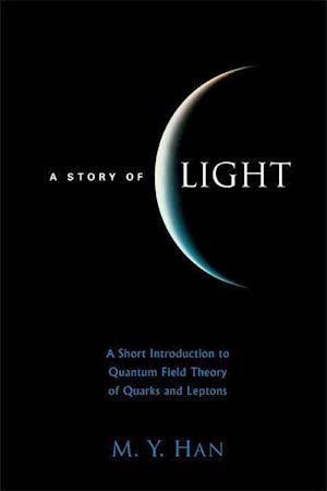 Story Of Light, A: A Short Introduction To Quantum Field Theory Of Quarks And Leptons