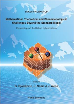 Mathematical, Theoretical And Phenomenological Challenges Beyond The Standard Model: Perspectives Of The Balkan Collaborations