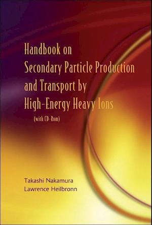 Handbook On Secondary Particle Production And Transport By High-energy Heavy Ions (With Cd-rom)