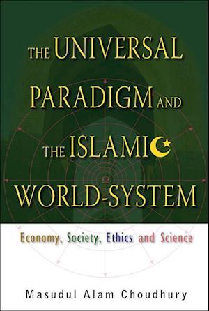 Universal Paradigm And The Islamic World-system, The: Economy, Society, Ethics And Science