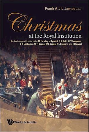 Christmas At The Royal Institution: An Anthology Of Lectures By M Faraday, J Tyndall, R S Ball, S P Thompson, E R Lankester, W H Bragg, W L Bragg, R L Gregory, And I Stewart