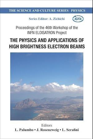 Physics And Applications Of High Brightness Electron Beams, The - Proceedings Of The 46th Workshop Of The Infn Eloisatron Project