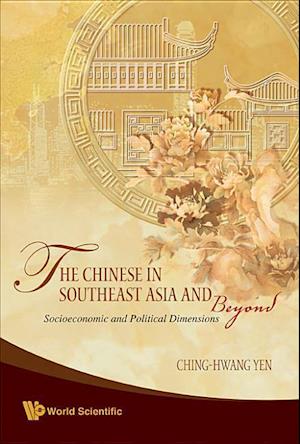 Chinese In Southeast Asia And Beyond, The: Socioeconomic And Political Dimensions