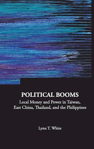 Political Booms: Local Money And Power In Taiwan, East China, Thailand, And The Philippines