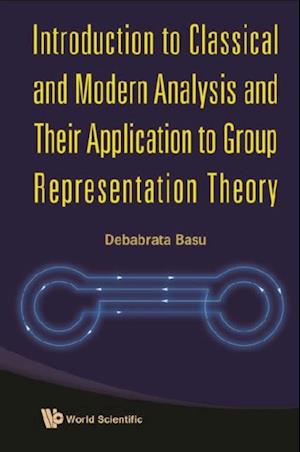 Introduction To Classical And Modern Analysis And Their Application To Group Representation Theory