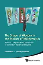 Shape Of Algebra In The Mirrors Of Mathematics, The: A Visual, Computer-aided Exploration Of Elementary Algebra And Beyond (With Cd-rom)